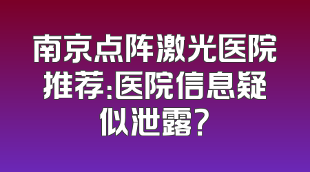南京点阵激光医院推荐：医院信息疑似泄露？