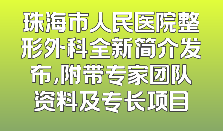 珠海市人民医院整形外科全新简介发布，附带专家团队资料及专长项目