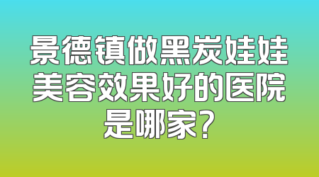 景德镇做黑炭娃娃美容效果好的医院是哪家？