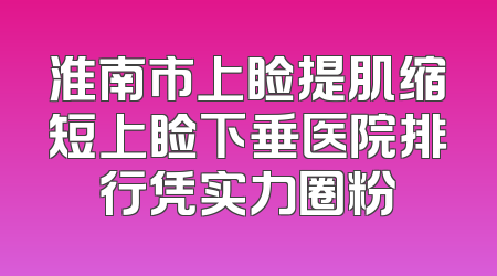 淮南市上睑提肌缩短上睑下垂医院排行凭实力圈粉
