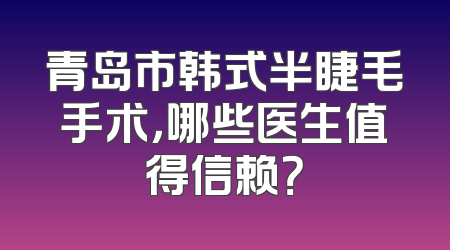 青岛市韩式半睫毛手术，哪些医生值得信赖？