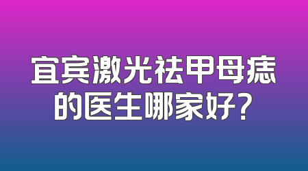 宜宾激光祛甲母痣的医生哪家好？
