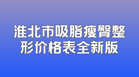 淮北市吸脂瘦臀整形价格表全新版
