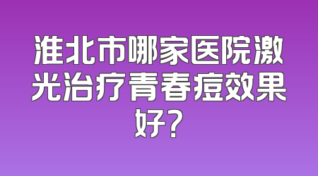 淮北市哪家医院激光治疗青春痘效果好？
