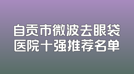 自贡市微波去眼袋医院十强推荐名单