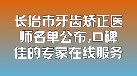 长治市牙齿矫正医师名单公布，口碑佳的专家在线服务
