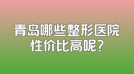 青岛哪些整形医院性价比高呢？