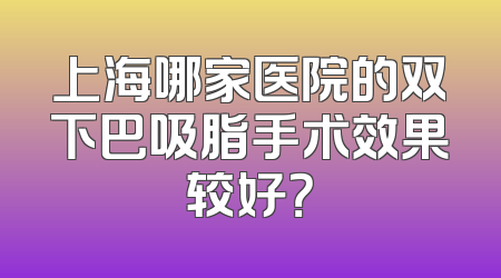上海哪家医院的双下巴吸脂手术效果较好？