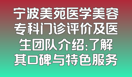 宁波美苑医学美容专科门诊评价及医生团队介绍：了解其口碑与特色服务