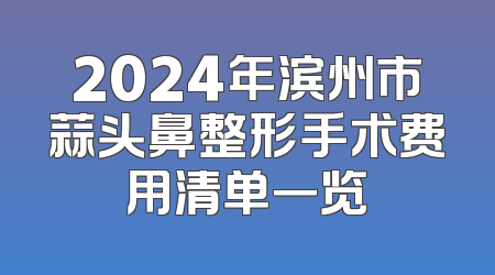 2024年滨州市蒜头鼻整形手术费用清单一览