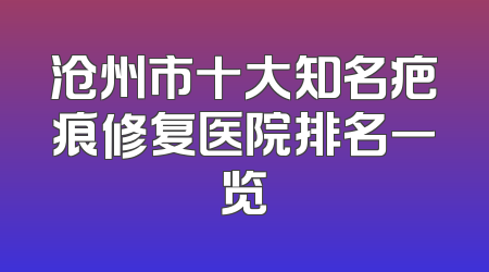 沧州市十大知名疤痕修复医院排名一览