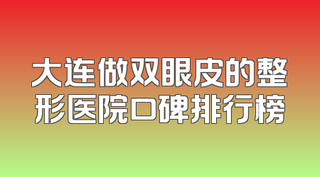 大连做双眼皮的整形医院口碑排行榜
