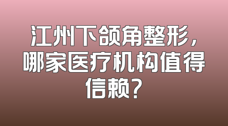 江州下颌角整形，哪家医疗机构值得信赖？