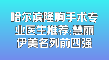 哈尔滨隆胸手术专业医生推荐：慧丽伊美名列前四强