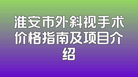淮安市外斜视手术价格指南及项目介绍