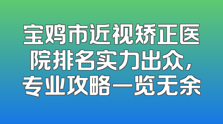 宝鸡市近视矫正医院排名实力出众，专业攻略一览无余