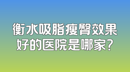 衡水吸脂瘦臀效果好的医院是哪家？
