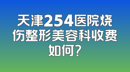 天津254医院烧伤整形美容科收费如何？