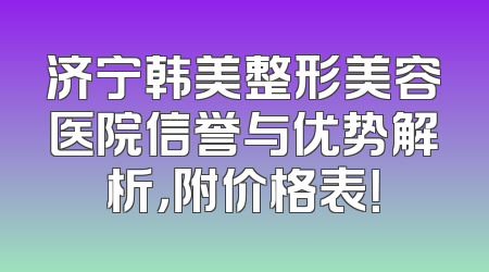 济宁韩美整形美容医院信誉与优势解析，附价格表！