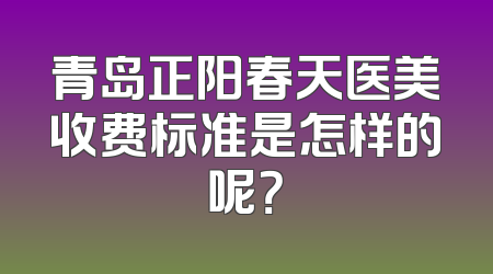 青岛正阳春天医美收费标准是怎样的呢？