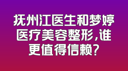 抚州江医生和梦婷医疗美容整形，谁更值得信赖？