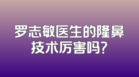 罗志敏医生的隆鼻技术厉害吗？