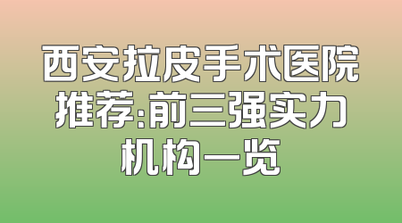 西安拉皮手术医院推荐：前三强实力机构一览