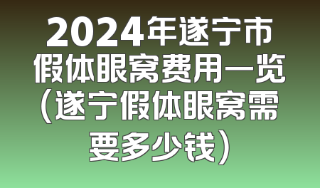 2024年遂宁市假体眼窝费用一览（遂宁假体眼窝需要多少钱）