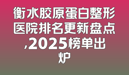 衡水胶原蛋白整形医院排名更新盘点，2025榜单出炉