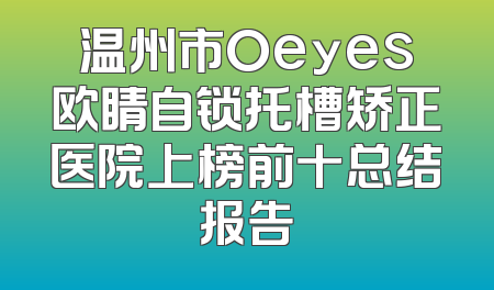 温州市Oeyes欧睛自锁托槽矫正医院上榜前十总结报告