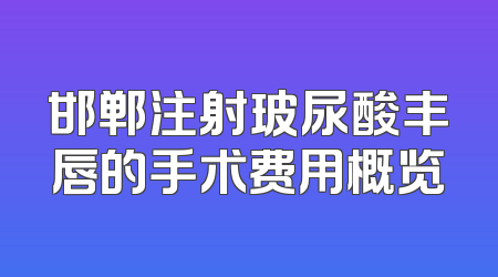邯郸注射玻尿酸丰唇的手术费用概览