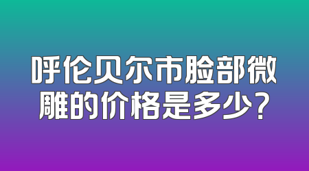 呼伦贝尔市脸部微雕的价格是多少？