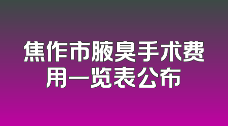 焦作市腋臭手术费用一览表公布
