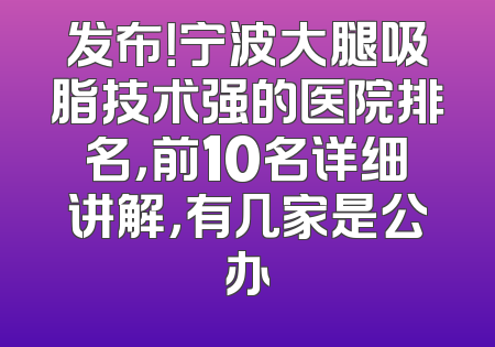 发布！宁波大腿吸脂技术强的医院排名，前10名详细讲解，有几家是公办
