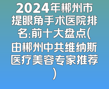 2024年郴州市提眼角手术医院排名：前十大盘点（由郴州中共维纳斯医疗美容专家推荐）