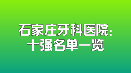 石家庄牙科医院：十强名单一览