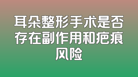 耳朵整形手术是否存在副作用和疤痕风险