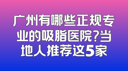 广州有哪些正规专业的吸脂医院？当地人推荐这5家