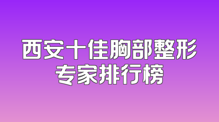 西安十佳胸部整形专家排行榜