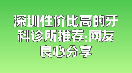 深圳性价比高的牙科诊所推荐：网友良心分享