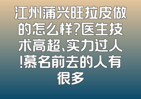 江州蒲兴旺拉皮做的怎么样？医生技术高超、实力过人！慕名前去的人有很多