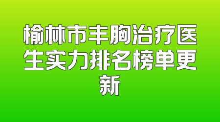 榆林市丰胸治疗医生实力排名榜单更新