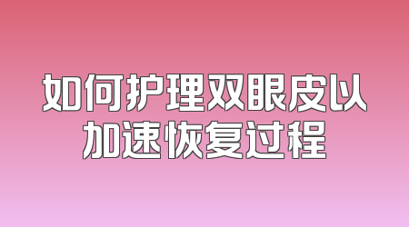 如何护理双眼皮以加速恢复过程