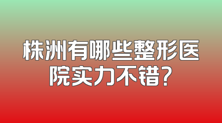 株洲有哪些整形医院实力不错？