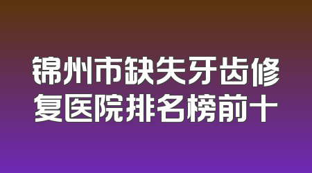 锦州市缺失牙齿修复医院排名榜前十