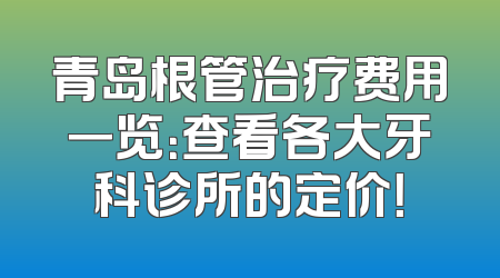 青岛根管治疗费用一览：查看各大牙科诊所的定价！