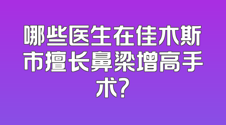 哪些医生在佳木斯市擅长鼻梁增高手术？