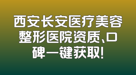 西安长安医疗美容整形医院资质、口碑一键获取！