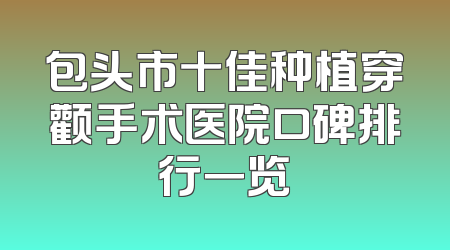 包头市十佳种植穿颧手术医院口碑排行一览