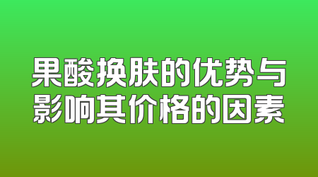 果酸换肤的优势与影响其价格的因素